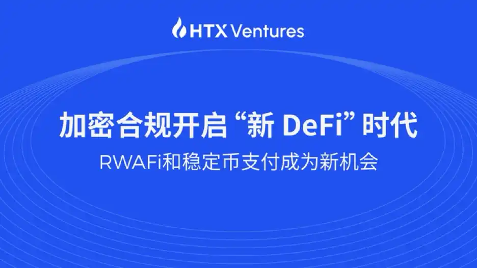 HTX Ventures最新研报丨加密合规开启「新 DeFi」时代，RWAFi和稳定币支付成为新机会